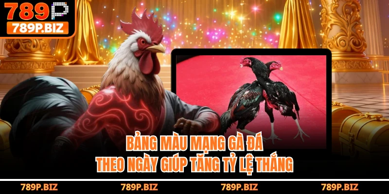 Bảng màu mạng gà đá theo ngày giúp tăng tỷ lệ thắng