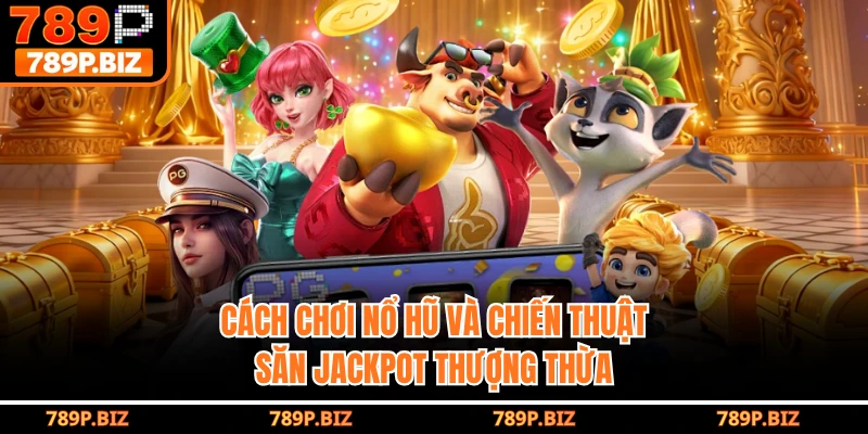 Cách Chơi Nổ Hũ Và Chiến Thuật Săn Jackpot Thượng Thừa Tại 789P