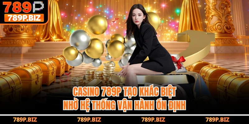 Casino 789P tạo khác biệt nhờ hệ thống vận hành ổn định